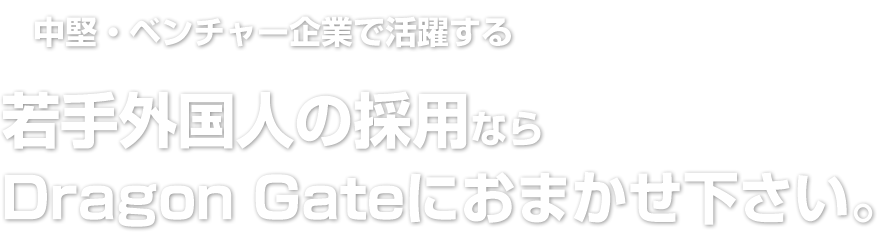 企業で活躍する若手外国人の採用ならDragon Gateにおまかせ下さい。
